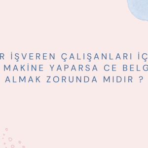 Bir işveren çalışanları için bir makine yaparsa CE BELGESİ ALMAK ZORUNDA MIDIR ?