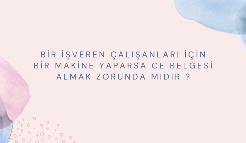 Bir işveren çalışanları için bir makine yaparsa CE BELGESİ ALMAK ZORUNDA MIDIR ?