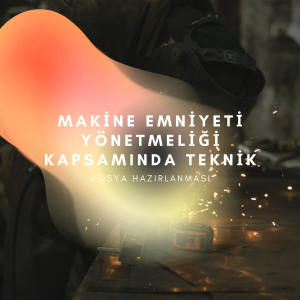 MAKİNE EMNİYETİ YÖNETMELİĞİ KAPSAMINDA TEKNİK DOSYA HAZIRLANMASI