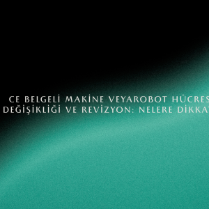 CE Belgeli Makine veya Robot Hücresinde Yer Değişikliği ve Revizyon: Nelere Dikkat Edilmeli?